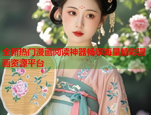 全新热门漫画阅读神器畅享海量精彩漫画资源平台 全新热门漫画阅读神器畅享海量精彩漫画资源平台