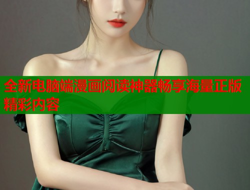 全新电脑端漫画阅读神器畅享海量正版精彩内容 全新电脑端漫画阅读神器畅享海量正版精彩内容