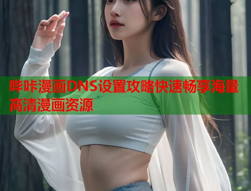 哔咔漫画DNS设置攻略快速畅享海量高清漫画资源 哔咔漫画DNS设置攻略快速畅享海量高清漫画资源