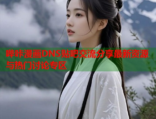 哔咔漫画DNS贴吧交流分享最新资源与热门讨论专区 哔咔漫画DNS贴吧交流分享最新资源与热门讨论专区