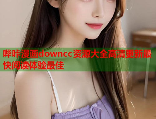 哔咔漫画downcc资源大全高清更新最快阅读体验最佳 哔咔漫画downcc资源大全高清更新最快阅读体验最佳