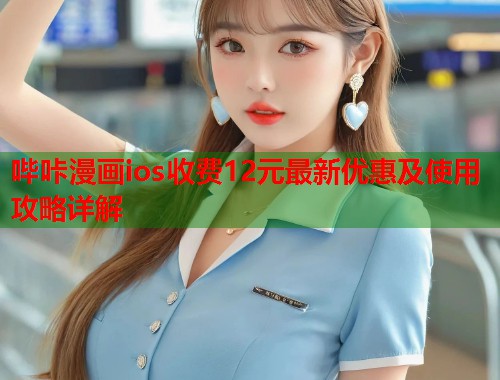哔咔漫画ios收费12元最新优惠及使用攻略详解 哔咔漫画ios收费12元最新优惠及使用攻略详解