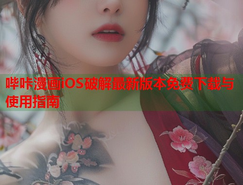 哔咔漫画iOS破解最新版本免费下载与使用指南 哔咔漫画iOS破解最新版本免费下载与使用指南