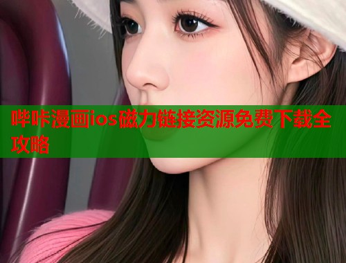 哔咔漫画ios磁力链接资源免费下载全攻略 哔咔漫画ios磁力链接资源免费下载全攻略