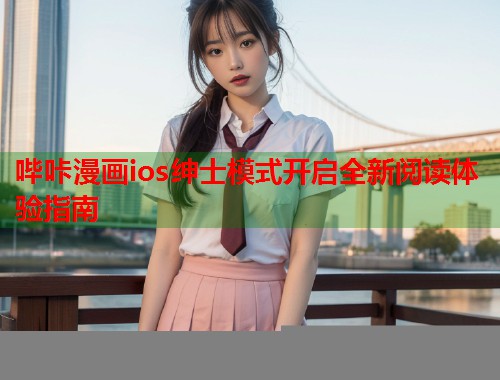 哔咔漫画ios绅士模式开启全新阅读体验指南 哔咔漫画ios绅士模式开启全新阅读体验指南