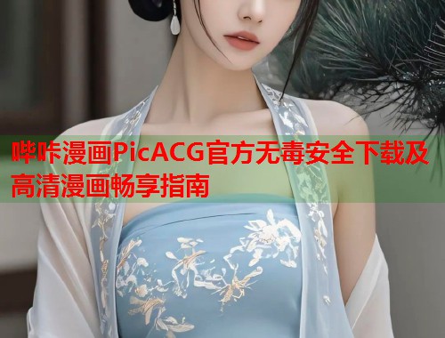 哔咔漫画PicACG官方无毒安全下载及高清漫画畅享指南