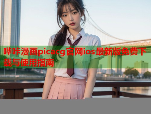哔咔漫画picacg官网ios最新版免费下载与使用指南