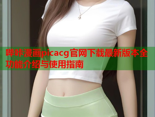 哔咔漫画picacg官网下载最新版本全功能介绍与使用指南