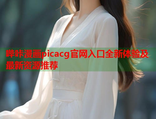哔咔漫画picacg官网入口全新体验及最新资源推荐