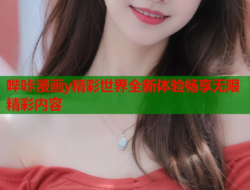 哔咔漫画y精彩世界全新体验畅享无限精彩内容