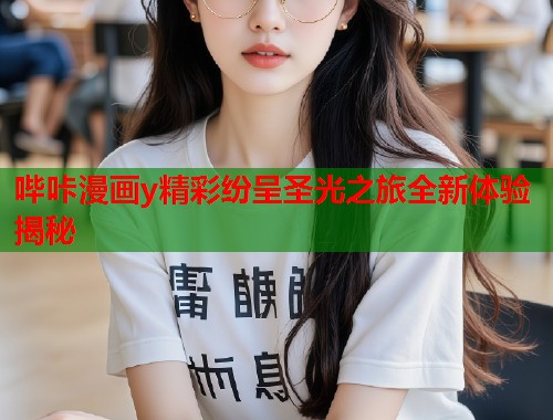 哔咔漫画y精彩纷呈圣光之旅全新体验揭秘