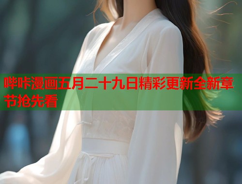 哔咔漫画五月二十九日精彩更新全新章节抢先看