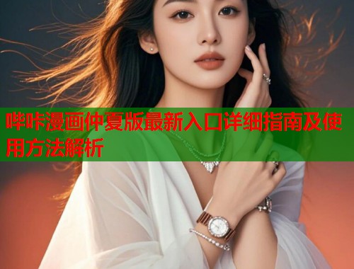 哔咔漫画仲夏版最新入口详细指南及使用方法解析