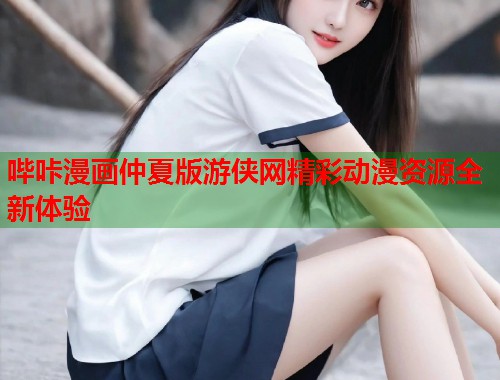 哔咔漫画仲夏版游侠网精彩动漫资源全新体验