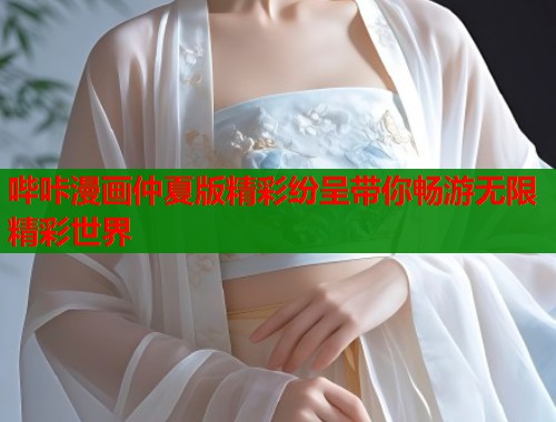 哔咔漫画仲夏版精彩纷呈带你畅游无限精彩世界