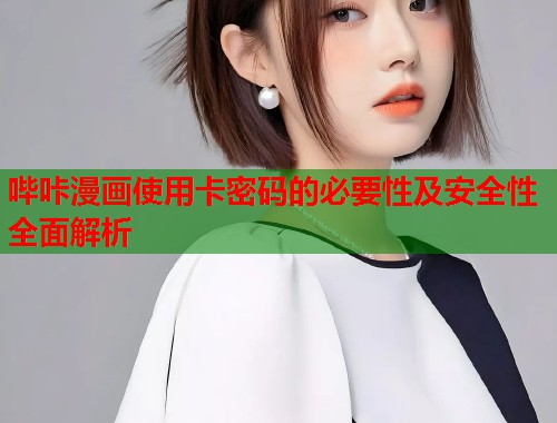 哔咔漫画使用卡密码的必要性及安全性全面解析
