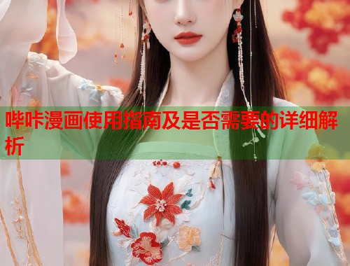 哔咔漫画使用指南及是否需要的详细解析