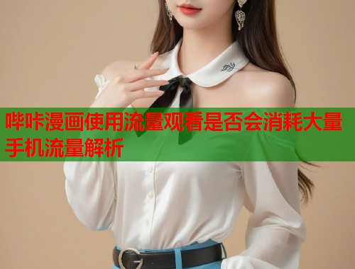 哔咔漫画使用流量观看是否会消耗大量手机流量解析