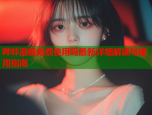 哔咔漫画免费使用吗最新详细解读与使用指南