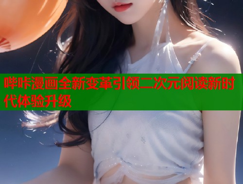 哔咔漫画全新变革引领二次元阅读新时代体验升级
