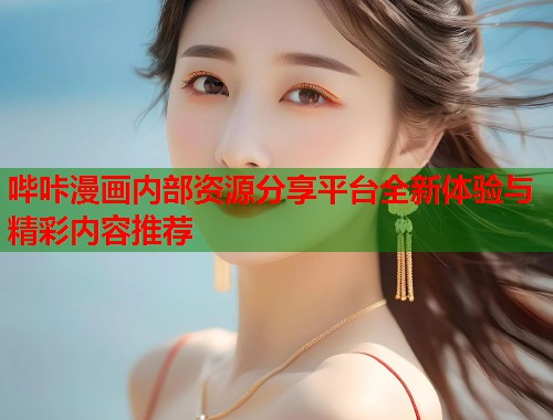 哔咔漫画内部资源分享平台全新体验与精彩内容推荐