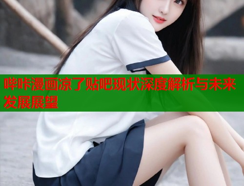 哔咔漫画凉了贴吧现状深度解析与未来发展展望