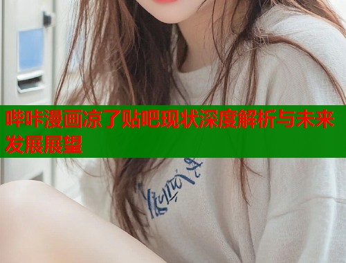 哔咔漫画凉了贴吧现状深度解析与未来发展展望