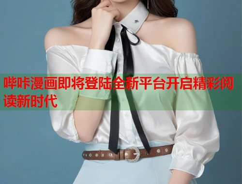 哔咔漫画即将登陆全新平台开启精彩阅读新时代