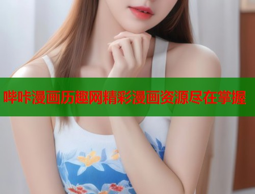 哔咔漫画历趣网精彩漫画资源尽在掌握