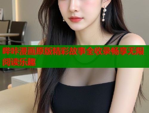 哔咔漫画原版精彩故事全收录畅享无限阅读乐趣