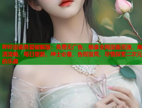 哔咔漫画吾爱破解版：免费无广告，畅享全网漫画资源，高清流畅，每日更新，绅士必备，告别漫荒，尽情探索二次元的乐趣