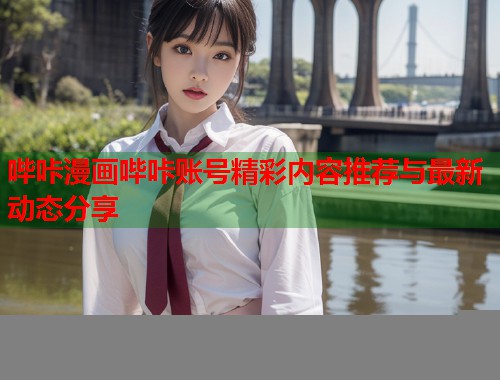 哔咔漫画哔咔账号精彩内容推荐与最新动态分享