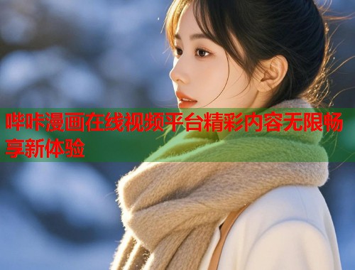 哔咔漫画在线视频平台精彩内容无限畅享新体验
