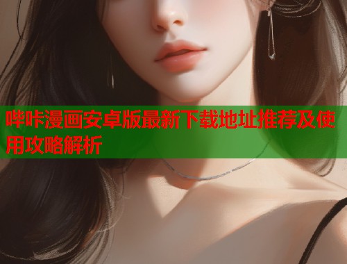 哔咔漫画安卓版最新下载地址推荐及使用攻略解析