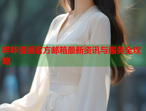哔咔漫画官方邮箱最新资讯与服务全攻略