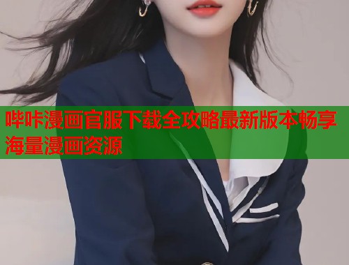 哔咔漫画官服下载全攻略最新版本畅享海量漫画资源