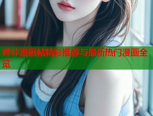 哔咔漫画帖精彩推荐与最新热门漫画全览