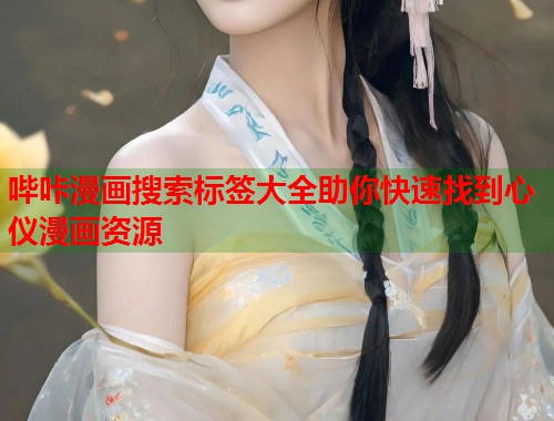 哔咔漫画搜索标签大全助你快速找到心仪漫画资源