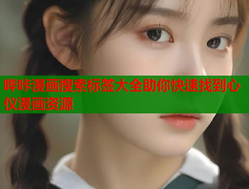 哔咔漫画搜索标签大全助你快速找到心仪漫画资源