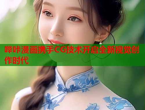 哔咔漫画携手CG技术开启全新视觉创作时代