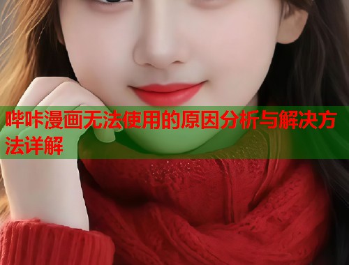 哔咔漫画无法使用的原因分析与解决方法详解
