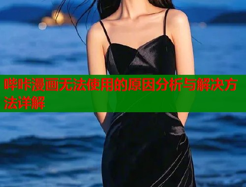 哔咔漫画无法使用的原因分析与解决方法详解