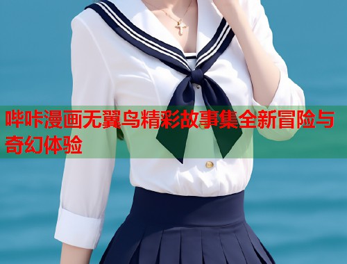 哔咔漫画无翼鸟精彩故事集全新冒险与奇幻体验