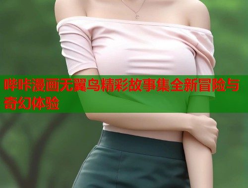 哔咔漫画无翼鸟精彩故事集全新冒险与奇幻体验