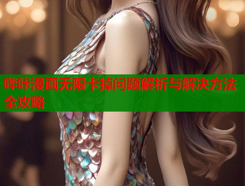 哔咔漫画无限卡掉问题解析与解决方法全攻略