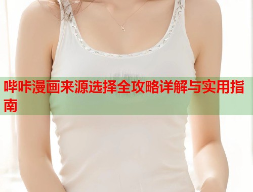 哔咔漫画来源选择全攻略详解与实用指南