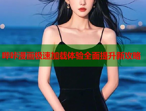 哔咔漫画极速加载体验全面提升新攻略