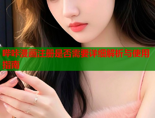 哔咔漫画注册是否需要详细解析与使用指南 哔咔漫画注册是否需要详细解析与使用指南