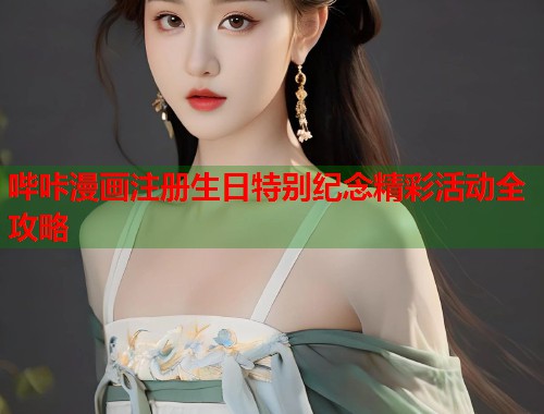 哔咔漫画注册生日特别纪念精彩活动全攻略 哔咔漫画注册生日特别纪念精彩活动全攻略