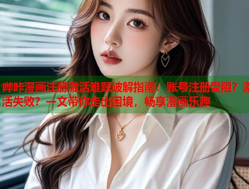 哔咔漫画注册激活难题破解指南:账号注册受阻?激活失败?一文带你走出困境,畅享漫画乐趣 哔咔漫画注册激活难题破解指南:账号注册受阻?激活失败?一文带你走出困境,畅享漫画乐趣